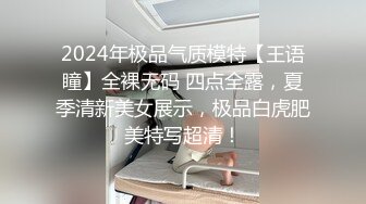 2024年极品气质模特【王语瞳】全裸无码 四点全露，夏季清新美女展示，极品白虎肥美特写超清！