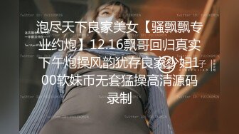 泡尽天下良家美女【骚飘飘专业约炮】12.16飘哥回归真实下午炮操风韵犹存良家少妇100软妹币无套猛操高清源码录制