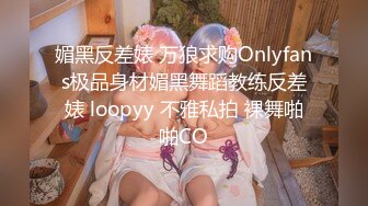 媚黑反差婊 万狼求购Onlyfans极品身材媚黑舞蹈教练反差婊 loopyy 不雅私拍 裸舞啪啪CO