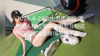 2024-4-24流出酒店偷拍 清秀诱人粉红学妹与男友互相试探深浅骑坐爽得不愿下来