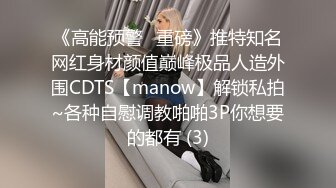 《高能预警✅重磅》推特知名网红身材颜值巅峰极品人造外围CDTS【manow】解锁私拍~各种自慰调教啪啪3P你想要的都有 (3)