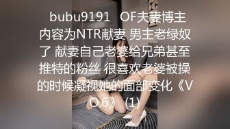 ✨bubu9191✨OF夫妻博主 内容为NTR献妻 男主老绿奴了 献妻自己老婆给兄弟甚至推特的粉丝 很喜欢老婆被操的时候凝视她的面部变化《VO.6》 (1)