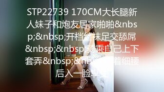 STP22739 170CM大长腿新人妹子和炮友居家啪啪&nbsp;&nbsp;开档丝袜足交舔屌&nbsp;&nbsp;骑乘自己上下套弄&nbsp;&nbsp;扶着细腰后入一脸享受