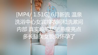 [MP4/ 1.51G] 6月新流 温泉洗浴中心女宾换衣间和洗漱间内部 真实偸拍环肥燕瘦亮点多长腿美女貌似怀孕了