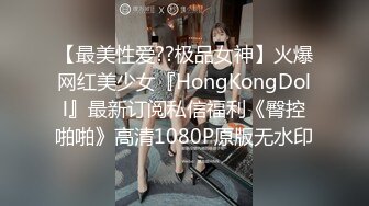 【最美性爱??极品女神】火爆网红美少女『HongKongDoll』最新订阅私信福利《臀控啪啪》高清1080P原版无水印