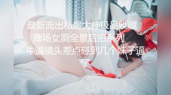 最新流出私房大神极品收藏❤️商场女厕全景后拍系列❤️✿牛逼镜头差点碰到几个妹子逼了