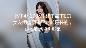 [MP4/ 170M] 终于拿下E奶女友闺蜜原来平时都是装的，点赞收藏200追更