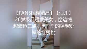 【PANS国模精品】【仙儿】26岁极品短发美女，窗边情趣装透三点，黑乎乎的阴毛粉嫩的红樱桃