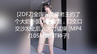 [2DF2]全国探花嫖老王约了个大奶外国少妇啪啪，口交口交沙发上后入大力猛操 [MP4/105MB][BT种子]