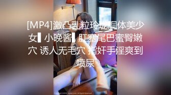 [MP4]激凸乳粒玲珑胴体美少女▌小晚酱▌肛塞尾巴蜜臀嫩穴 诱人无毛穴 指奸手淫爽到喷尿