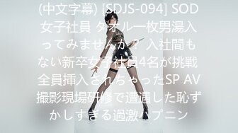 (中文字幕) [SDJS-094] SOD女子社員 タオル一枚男湯入ってみませんか？ 入社間もない新卒女子社員4名が挑戦 全員挿入されちゃったSP AV撮影現場研修で遭遇した恥ずかしすぎる過激ハプニン