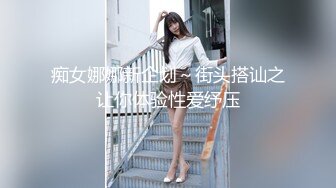 痴女娜娜新企划～街头搭讪之让你体验性爱纾压