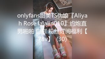 onlyfans甜美TS伪娘『Aliyah Rose lalalin010』约炮直男啪啪 自慰 粉丝订阅福利【78v】  (30)