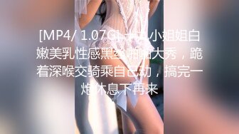 [MP4/ 1.07G] 十九小姐姐白嫩美乳性感黑丝啪啪大秀，跪着深喉交骑乘自己动，搞完一炮休息下再来