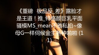 《重磅☛极品反_差》露脸才是王道！推_特高颜巨乳平面骚模MS_mean不雅私拍~像母G一样伺候金主各种啪啪 (11)