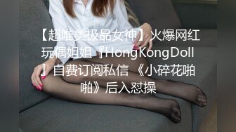 【超唯美极品女神】火爆网红玩偶姐姐『HongKongDoll』自费订阅私信 《小碎花啪啪》后入怼操