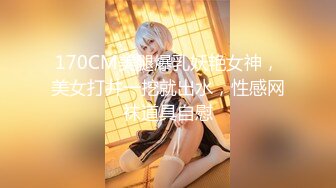 170CM美腿爆乳妖艳女神，美女打井一挖就出水，性感网袜道具自慰