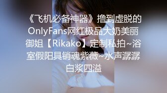 《飞机必备神器》撸到虚脱的OnlyFans网红极品大奶美丽御姐【Rikako】定制私拍~浴室假阳具销魂紫薇~水声潺潺白浆四溢