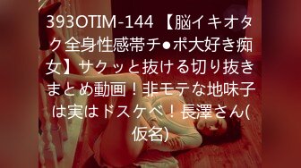 393OTIM-144 【脳イキオタク全身性感帯チ●ポ大好き痴女】サクッと抜ける切り抜きまとめ動画！非モテな地味子は実はドスケベ！長澤さん(仮名)