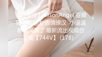 【自整理】AlisonAngel 亚裔骚货留学生 表情撩汉  小逼逼都被操黑了 最新流出视频合集【744V】 (178)