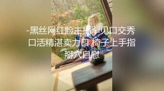 -黑丝网红脸主播罕见口交秀 口活精湛卖力口 椅子上手指掰穴自慰