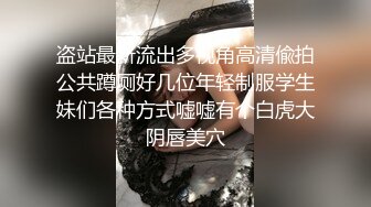 盗站最新流出多视角高清偸拍公共蹲厕好几位年轻制服学生妹们各种方式嘘嘘有个白虎大阴唇美穴