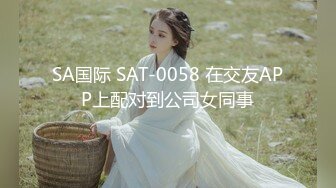 SA国际 SAT-0058 在交友APP上配对到公司女同事