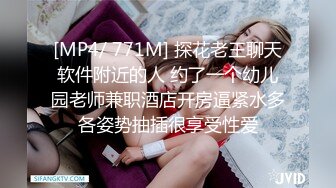 [MP4/ 771M] 探花老王聊天软件附近的人 约了一个幼儿园老师兼职酒店开房逼紧水多各姿势抽插很享受性爱