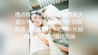 撸点极高！最极品青春漂亮大眼女神，偶像明星般9分顶级颜值，高挑身材，黑丝大长腿美腿，罕见被猥琐男操