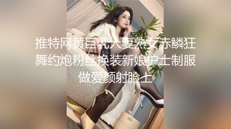 推特网黄巨乳人妻熟女赤鳞狂舞约炮粉丝换装新娘护士制服做爱颜射脸上