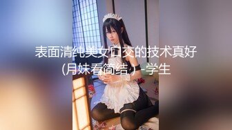 表面清纯美女口交的技术真好(月妹看简结）-学生