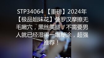 STP34064 【重磅】2024年【极品姐妹花】叠罗汉摩擦无毛嫩穴，黑丝美腿，不需要男人就已经湿得一塌糊涂，超强推荐！