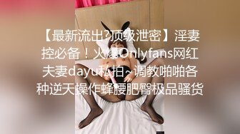 【最新流出?顶级泄密】淫妻控必备！火爆Onlyfans网红夫妻dayu私拍~调教啪啪各种逆天操作蜂腰肥臀极品骚货