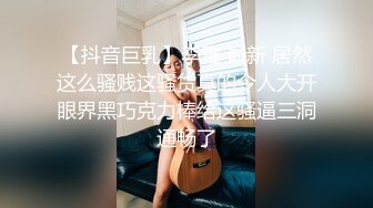 【抖音巨乳】李雅 最新 居然这么骚贱这骚货真的令人大开眼界黑巧克力棒给这骚逼三洞通畅了