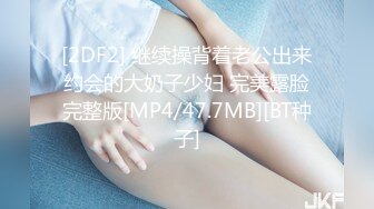 [2DF2] 继续操背着老公出来约会的大奶子少妇 完美露脸完整版[MP4/47.7MB][BT种子]