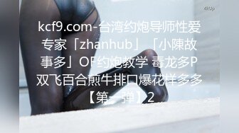 kcf9.com-台湾约炮导师性爱专家「zhanhub」「小陳故事多」OF约炮教学 毒龙多P双飞百合煎牛排口爆花样多多【第一弹】2