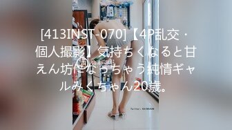 [413INST-070]【4P乱交・個人撮影】気持ちくなると甘えん坊になっちゃう純情ギャルみくちゃん20歳。