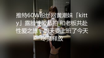 推特60W粉丝网黄潮妹「kitty」露脸性爱私拍 和老板共赴性爱之旅，明天要上班了今天尽情释放