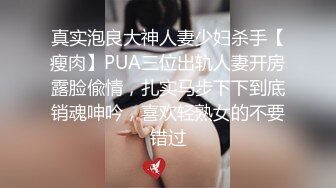 真实泡良大神人妻少妇杀手【瘦肉】PUA三位出轨人妻开房露脸偸情，扎实马步下下到底销魂呻吟，喜欢轻熟女的不要错过