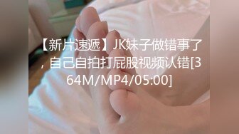 【新片速遞】JK妹子做错事了，自己自拍打屁股视频认错[364M/MP4/05:00]