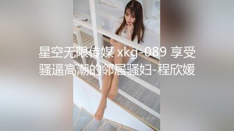 星空无限传媒 xkg-089 享受骚逼高潮的邻居骚妇-程欣媛