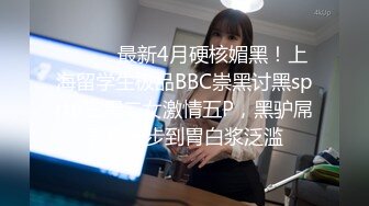 ⚫️⚫️最新4月硬核媚黑！上海留学生极品BBC崇黑讨黑sprtp三黑二女激情五P，黑驴屌无套一步到胃白浆泛滥