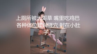 上厕所被大哥草 嘴里吃鸡巴 各种体位蹂躏骚穴 射在小肚子上