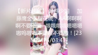 【新片速遞】 骨感少妇❤️加藤鹰金手指在现：AA啊啊啊啊不要不要~哦哦哦哦嗯嗯嗯嗷呜嗷呜不要啦不要啦！[23M/MP4/03:47]