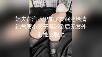 姐夫在汽水里加了安眠药给清纯气质小姨子喝迷倒后无套外射她屁股上