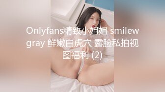 Onlyfans精致小姐姐 smilewgray 鲜嫩白虎穴 露脸私拍视图福利 (2)