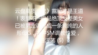 云盘高质泄密》露脸才是王道！表里不一极品绝顶反差美女已被男主调教成一条纯纯的人形母G，各种SM调教性爱，对白淫荡 (5)