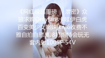 《网红极品重磅❤️泄密》众狼求购Onlyfans卡哇伊白虎百变美少女嫩妹jknf6收费不雅自拍自慰裹J8打炮特会玩无套内射1005P 54V