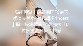 高能预警！最新韩国TS逆天颜值完美身材妖皇▌Princess ▌职业装爆裂黑丝 后庭榨汁肉棒多重高潮极上快感