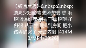 【新速片遞】&nbsp;&nbsp;漂亮少妇偷情 想不想要 想 啊啊骚逼好痒 用力干我 啊啊好舒服 从卫生间操到房间 把小孩弄醒哭了 无套内射 [414MB/MP4/09:26]